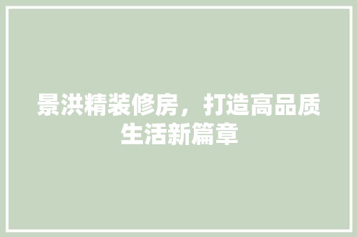 景洪精装修房，打造高品质生活新篇章