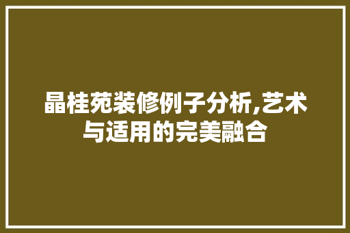 晶桂苑装修例子分析,艺术与适用的完美融合