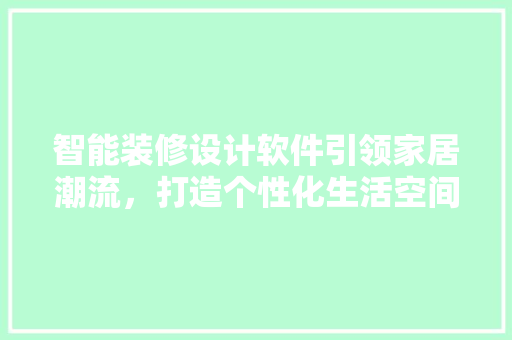 智能装修设计软件引领家居潮流，打造个性化生活空间