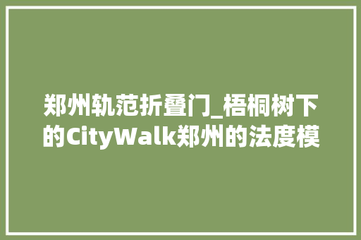 郑州轨范折叠门_梧桐树下的CityWalk郑州的法度模范夏日情调