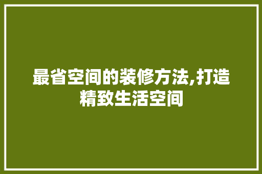最省空间的装修方法,打造精致生活空间