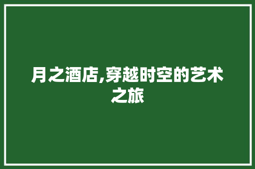 月之酒店,穿越时空的艺术之旅