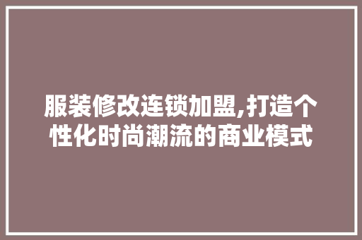 服装修改连锁加盟,打造个性化时尚潮流的商业模式
