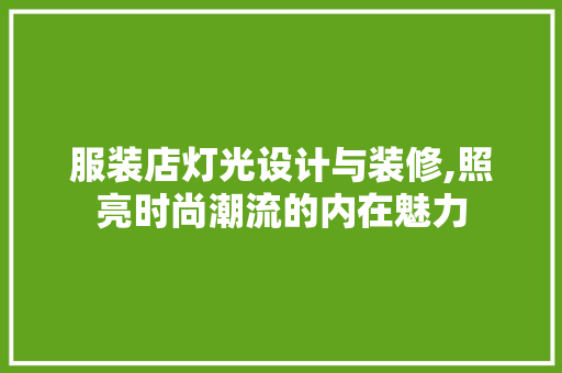 服装店灯光设计与装修,照亮时尚潮流的内在魅力