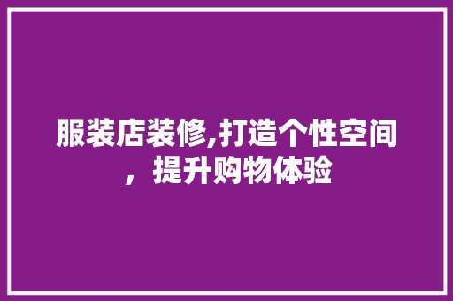 服装店装修,打造个性空间，提升购物体验