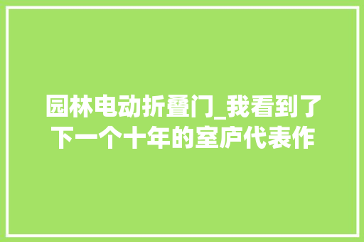 园林电动折叠门_我看到了下一个十年的室庐代表作