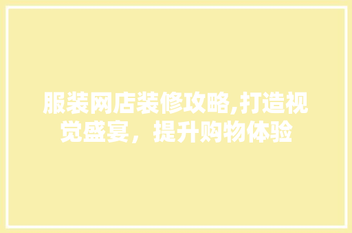 服装网店装修攻略,打造视觉盛宴，提升购物体验