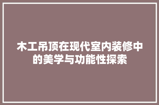 木工吊顶在现代室内装修中的美学与功能性探索
