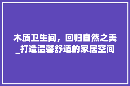 木质卫生间，回归自然之美_打造温馨舒适的家居空间