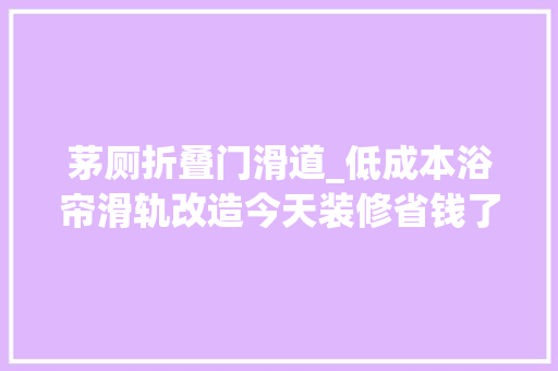 茅厕折叠门滑道_低成本浴帘滑轨改造今天装修省钱了么