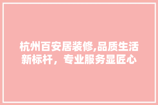 杭州百安居装修,品质生活新标杆，专业服务显匠心