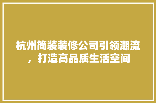 杭州简装装修公司引领潮流，打造高品质生活空间