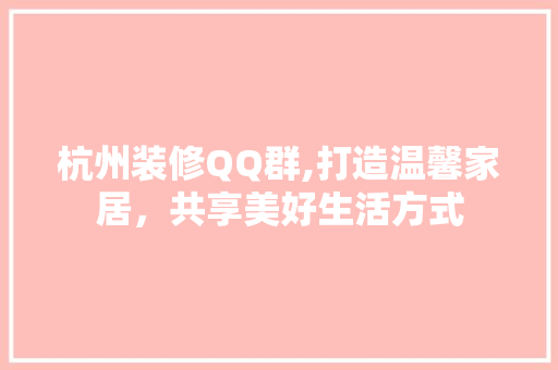 杭州装修QQ群,打造温馨家居，共享美好生活方式