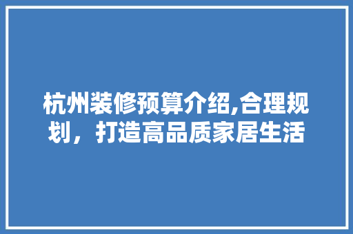 杭州装修预算介绍,合理规划，打造高品质家居生活