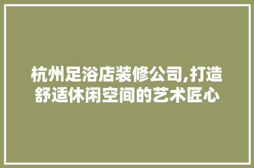 杭州足浴店装修公司,打造舒适休闲空间的艺术匠心