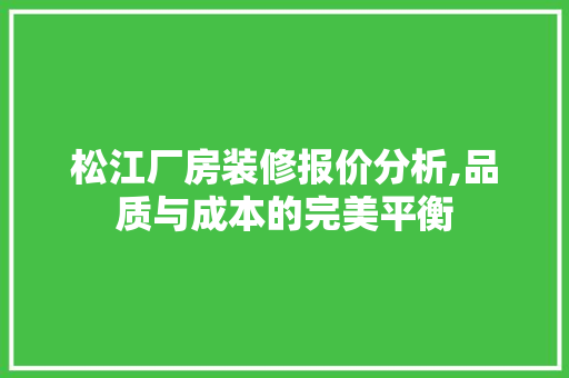 松江厂房装修报价分析,品质与成本的完美平衡