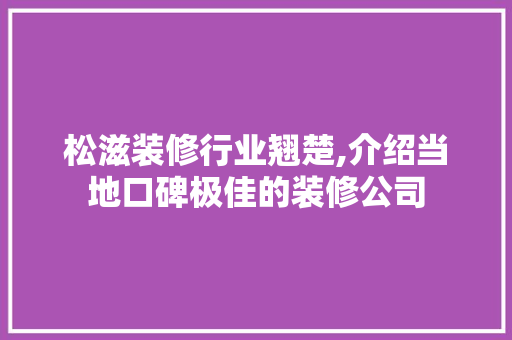 松滋装修行业翘楚,介绍当地口碑极佳的装修公司