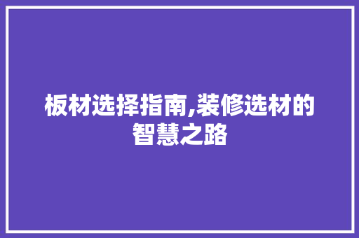 板材选择指南,装修选材的智慧之路