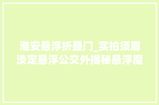 淮安悬浮折叠门_实拍须眉淡定悬浮公交外揭秘悬浮魔术技巧