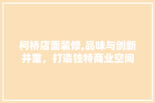 柯桥店面装修,品味与创新并重，打造独特商业空间