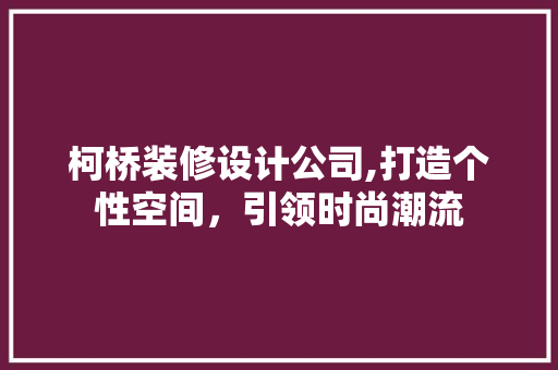 柯桥装修设计公司,打造个性空间，引领时尚潮流
