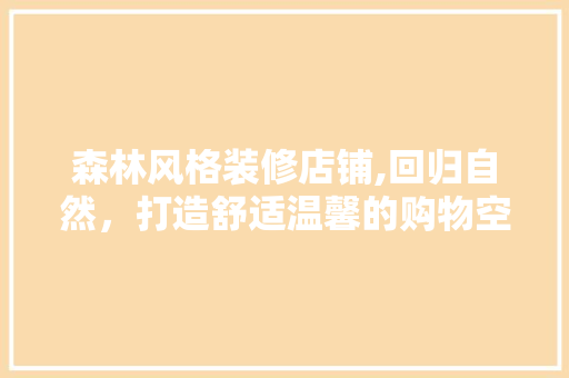 森林风格装修店铺,回归自然，打造舒适温馨的购物空间