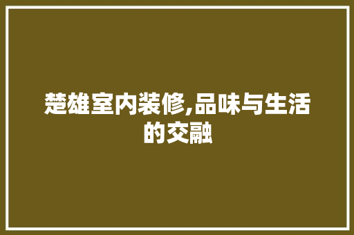 楚雄室内装修,品味与生活的交融