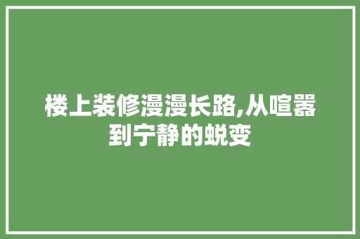 楼上装修漫漫长路,从喧嚣到宁静的蜕变