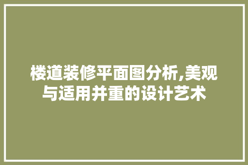 楼道装修平面图分析,美观与适用并重的设计艺术
