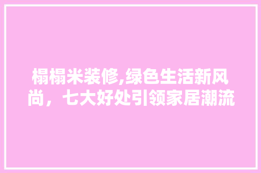 榻榻米装修,绿色生活新风尚，七大好处引领家居潮流