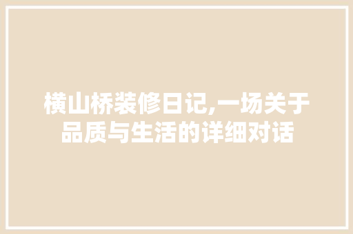 横山桥装修日记,一场关于品质与生活的详细对话 铝合金门