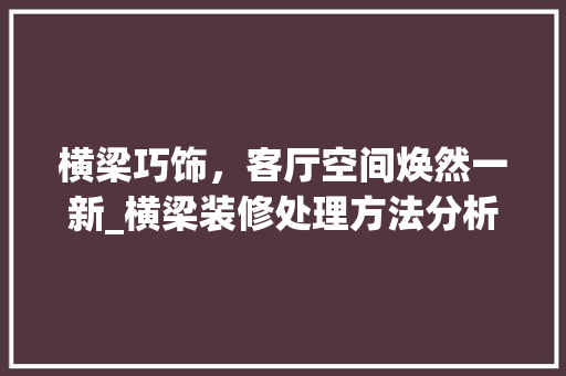 横梁巧饰，客厅空间焕然一新_横梁装修处理方法分析