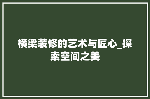横梁装修的艺术与匠心_探索空间之美