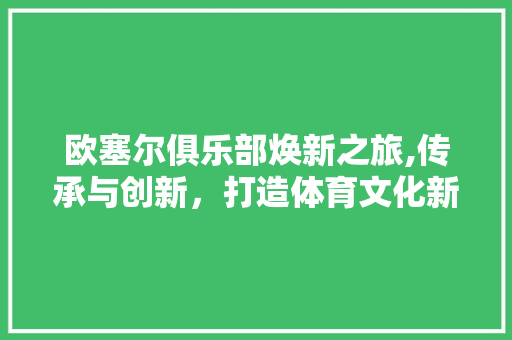欧塞尔俱乐部焕新之旅,传承与创新，打造体育文化新地标