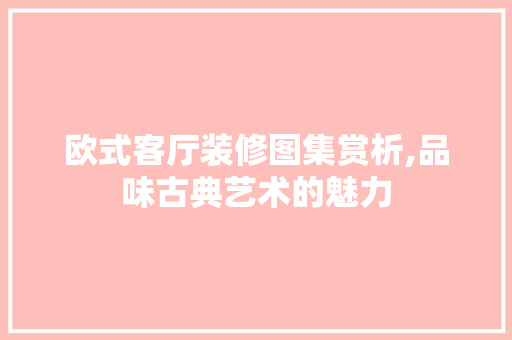 欧式客厅装修图集赏析,品味古典艺术的魅力