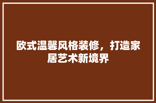 欧式温馨风格装修，打造家居艺术新境界