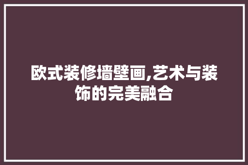 欧式装修墙壁画,艺术与装饰的完美融合