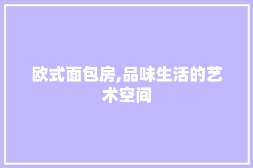 欧式面包房,品味生活的艺术空间