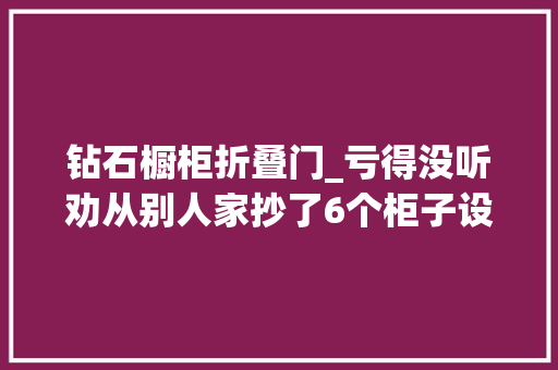钻石橱柜折叠门_亏得没听劝从别人家抄了6个柜子设计入住后真的很喷鼻香