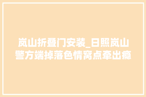 岚山折叠门安装_日照岚山警方端掉落色情窝点牵出瘾正人