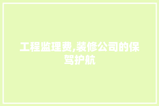 工程监理费,装修公司的保驾护航
