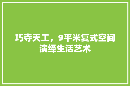巧夺天工，9平米复式空间演绎生活艺术