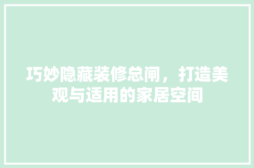 巧妙隐藏装修总闸，打造美观与适用的家居空间