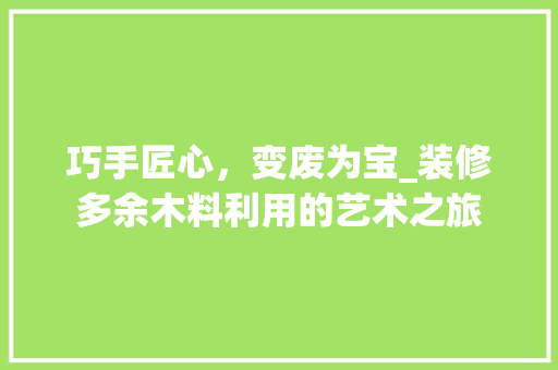 巧手匠心，变废为宝_装修多余木料利用的艺术之旅