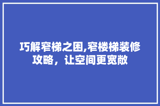 巧解窄梯之困,窄楼梯装修攻略，让空间更宽敞