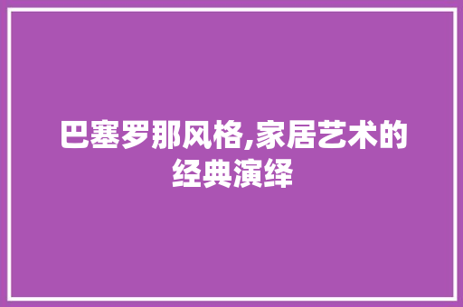 巴塞罗那风格,家居艺术的经典演绎