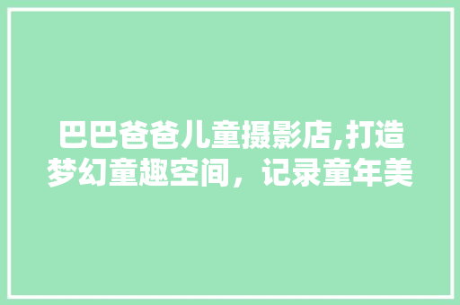 巴巴爸爸儿童摄影店,打造梦幻童趣空间，记录童年美好瞬间