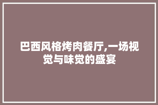 巴西风格烤肉餐厅,一场视觉与味觉的盛宴