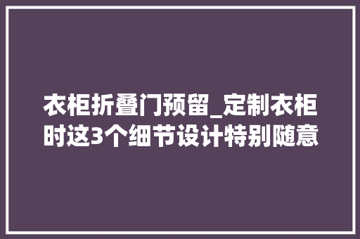 衣柜折叠门预留_定制衣柜时这3个细节设计特别随意马虎翻车大年夜家要多留心