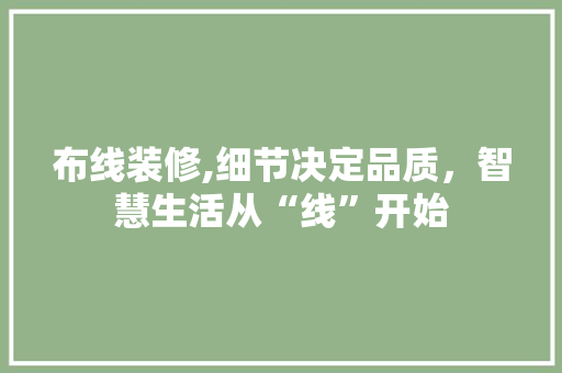 布线装修,细节决定品质，智慧生活从“线”开始